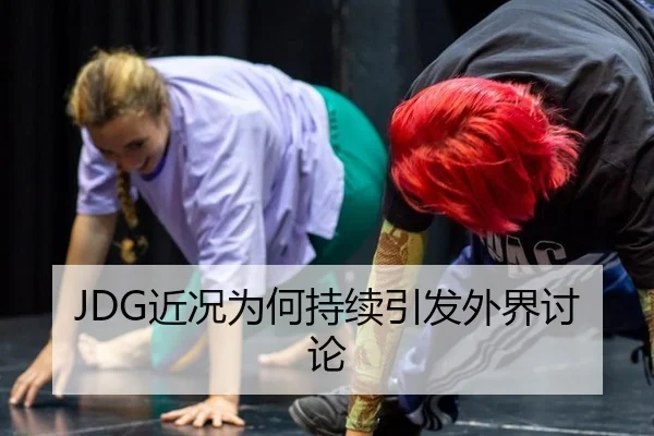 JDG近况为何持续引发外界讨论